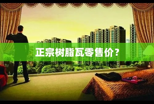 正宗树脂瓦零售价？