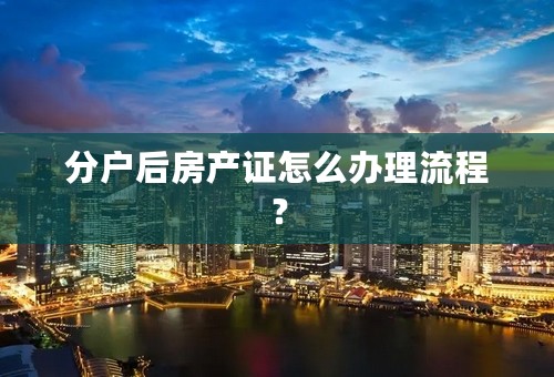 分户后房产证怎么办理流程？