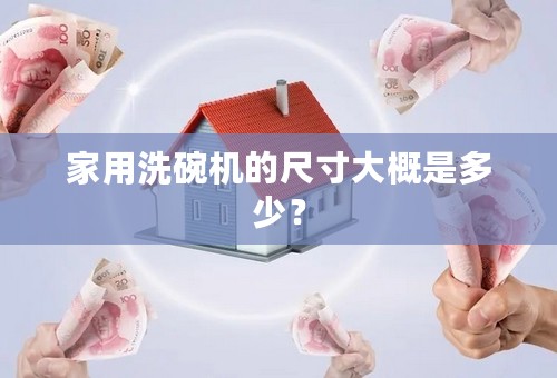 家用洗碗机的尺寸大概是多少？