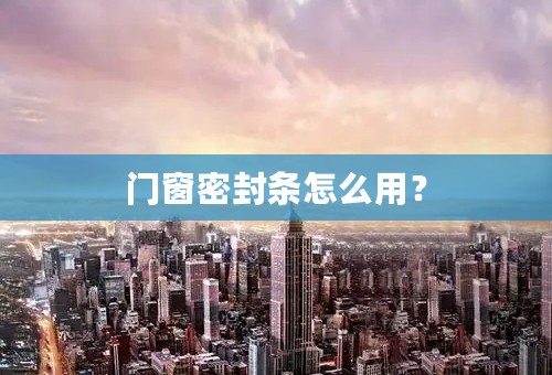 门窗密封条怎么用？