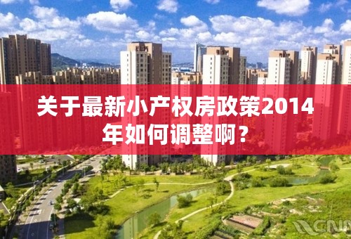 关于最新小产权房政策2014年如何调整啊？