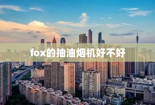 fox的抽油烟机好不好