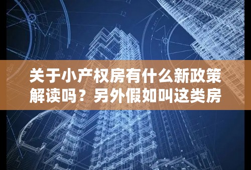 关于小产权房有什么新政策解读吗？另外假如叫这类房子，购买时需要注意哪些？