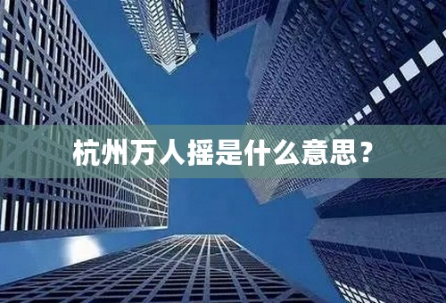 杭州万人摇是什么意思？