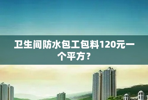 卫生间防水包工包料120元一个平方？