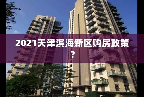 2021天津滨海新区购房政策？