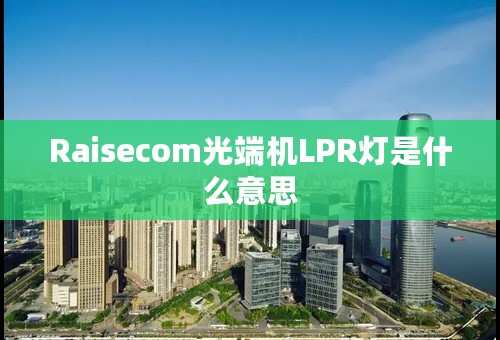 Raisecom光端机LPR灯是什么意思