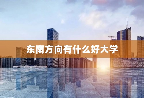 东南方向有什么好大学