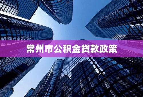 常州市公积金贷款政策