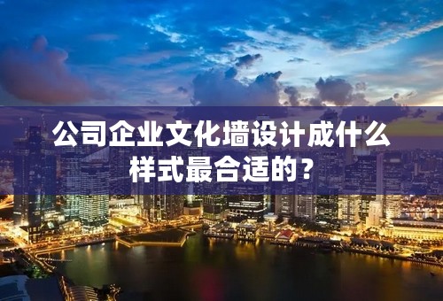 公司企业文化墙设计成什么样式最合适的？