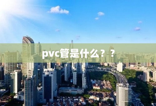 pvc管是什么？？