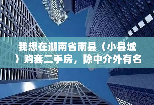 我想在湖南省南县（小县城）购套二手房，除中介外有名其他途径找信息？