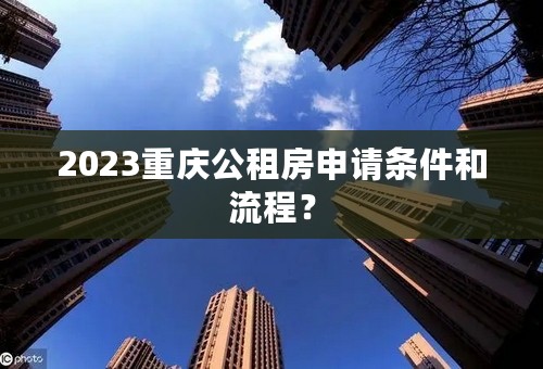 2023重庆公租房申请条件和流程？