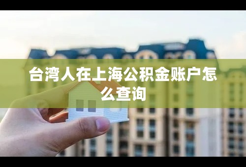 台湾人在上海公积金账户怎么查询