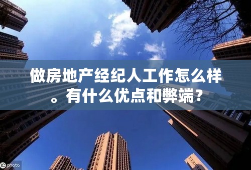 做房地产经纪人工作怎么样。有什么优点和弊端？