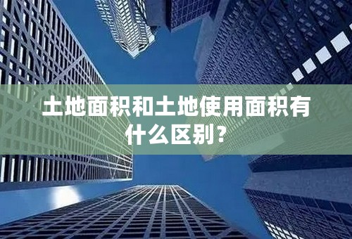 土地面积和土地使用面积有什么区别？