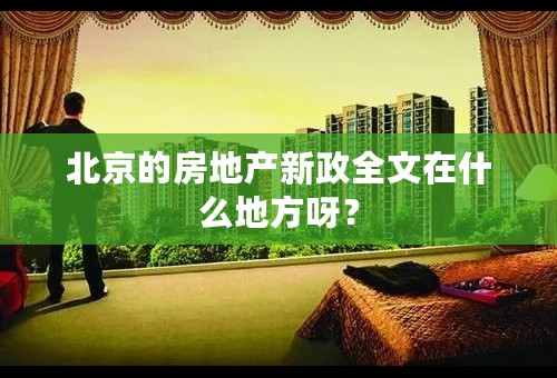 北京的房地产新政全文在什么地方呀？