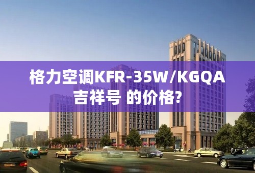 格力空调KFR-35W/KGQA吉祥号 的价格?