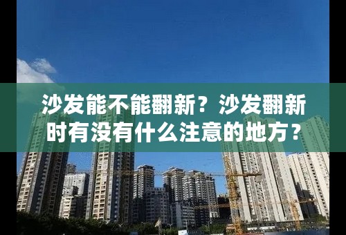 沙发能不能翻新？沙发翻新时有没有什么注意的地方？