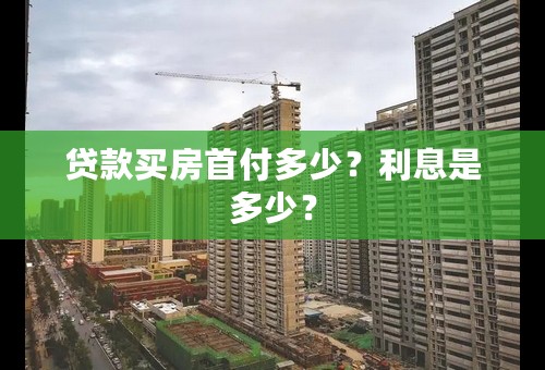 贷款买房首付多少？利息是多少？