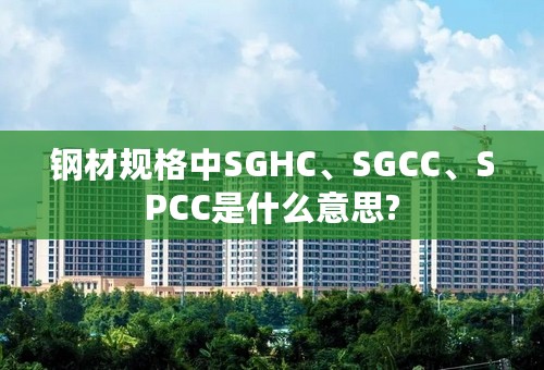 钢材规格中SGHC、SGCC、SPCC是什么意思?