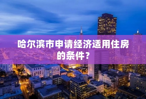 哈尔滨市申请经济适用住房的条件？