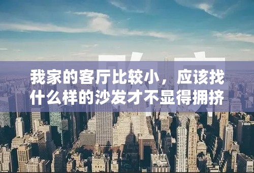 我家的客厅比较小，应该找什么样的沙发才不显得拥挤呢