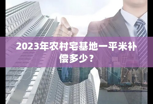 2023年农村宅基地一平米补偿多少？