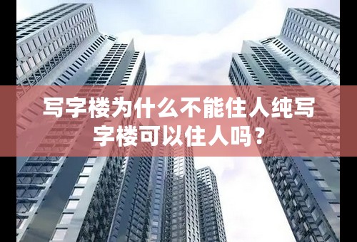 写字楼为什么不能住人纯写字楼可以住人吗？