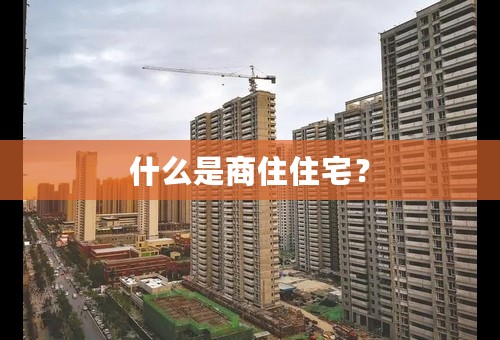 什么是商住住宅？