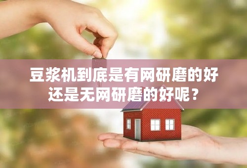 豆浆机到底是有网研磨的好还是无网研磨的好呢？