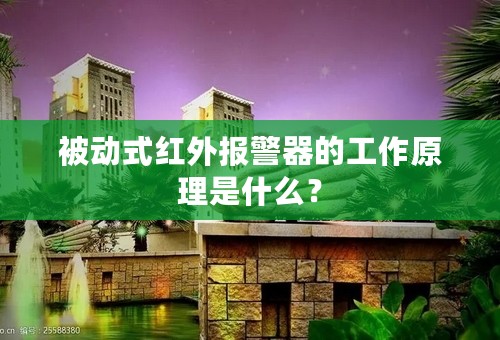 被动式红外报警器的工作原理是什么？