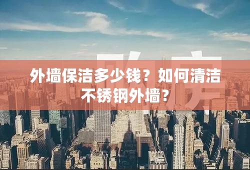 外墙保洁多少钱？如何清洁不锈钢外墙？