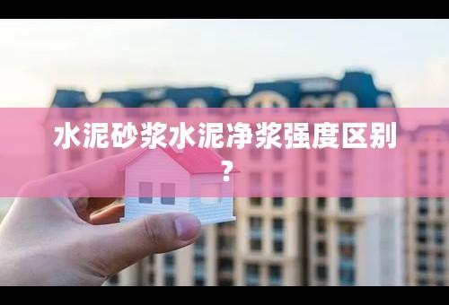 水泥砂浆水泥净浆强度区别？