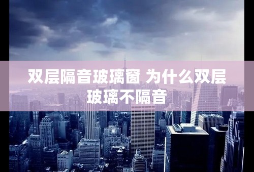 双层隔音玻璃窗 为什么双层玻璃不隔音