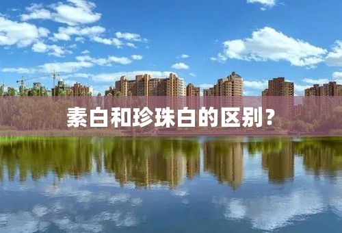 素白和珍珠白的区别？