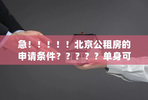 急！！！！！北京公租房的申请条件？？？？？单身可以申请吗？还是满30岁？？