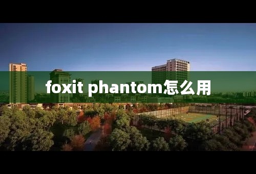 foxit phantom怎么用