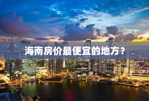 海南房价最便宜的地方？