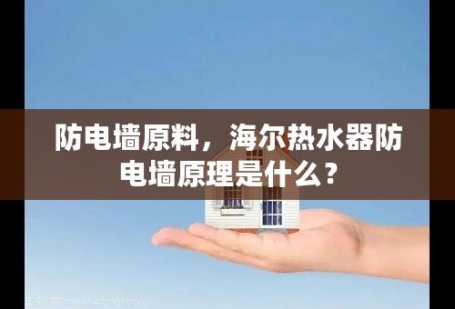 防电墙原料，海尔热水器防电墙原理是什么？