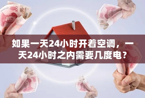 如果一天24小时开着空调，一天24小时之内需要几度电？