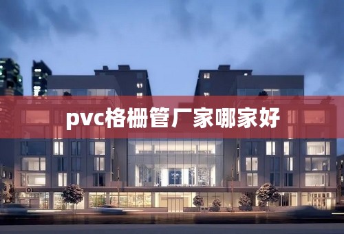 pvc格栅管厂家哪家好