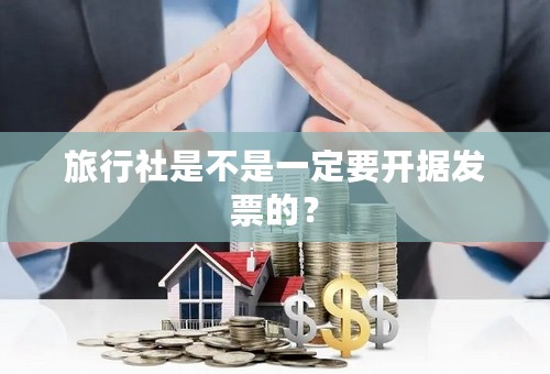 旅行社是不是一定要开据发票的？