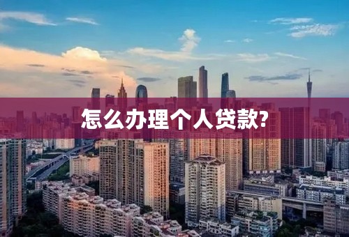 怎么办理个人贷款?