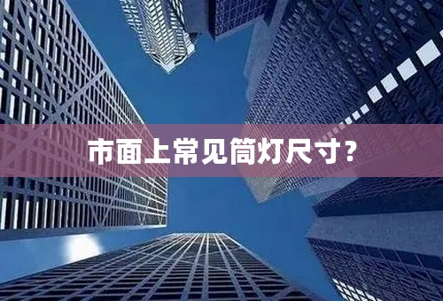 市面上常见筒灯尺寸？