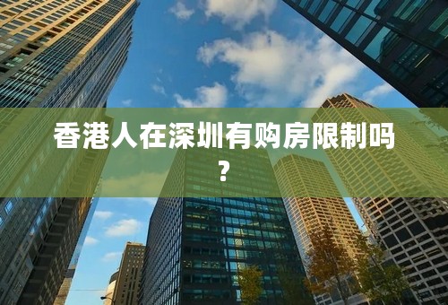 香港人在深圳有购房限制吗?