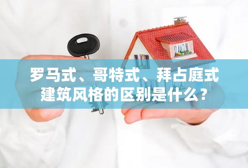 罗马式、哥特式、拜占庭式建筑风格的区别是什么？