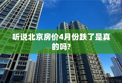 听说北京房价4月份跌了是真的吗?