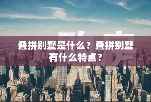 叠拼别墅是什么？叠拼别墅有什么特点？