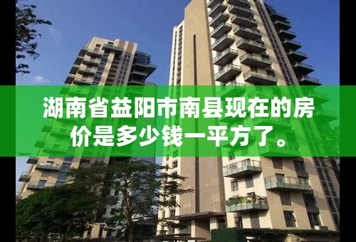 湖南省益阳市南县现在的房价是多少钱一平方了。